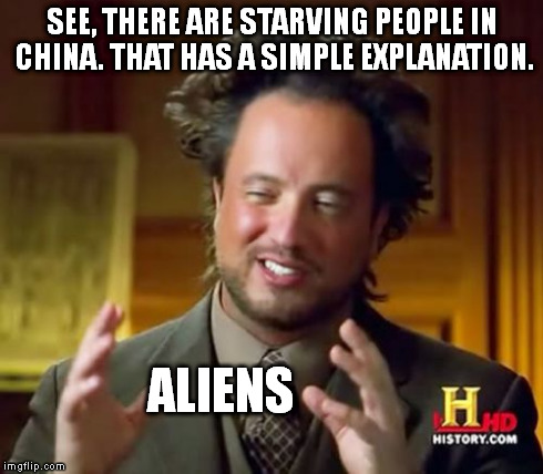 Ancient Aliens Meme | SEE, THERE ARE STARVING PEOPLE IN CHINA. THAT HAS A SIMPLE EXPLANATION. ALIENS | image tagged in memes,ancient aliens | made w/ Imgflip meme maker