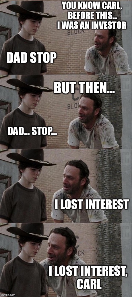 Rick and Carl Long | YOU KNOW CARL, BEFORE THIS... I WAS AN INVESTOR DAD STOP BUT THEN... DAD... STOP... I LOST INTEREST I LOST INTEREST, CARL | image tagged in memes,rick and carl long | made w/ Imgflip meme maker
