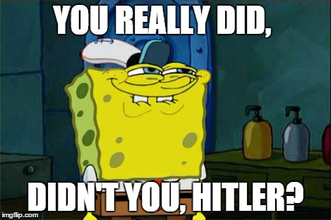 Don't You Squidward Meme | YOU REALLY DID, DIDN'T YOU, HITLER? | image tagged in memes,dont you squidward | made w/ Imgflip meme maker
