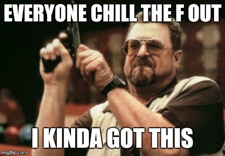 Am I The Only One Around Here | EVERYONE CHILL THE F OUT I KINDA GOT THIS | image tagged in memes,am i the only one around here | made w/ Imgflip meme maker