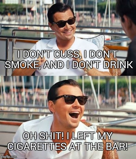 Quitting is Easy, I Do It All The Time! | I DON'T CUSS, I DON'T SMOKE, AND I DON'T DRINK OH SHIT! I LEFT MY CIGARETTES AT THE BAR! | image tagged in memes,leonardo dicaprio wolf of wall street | made w/ Imgflip meme maker