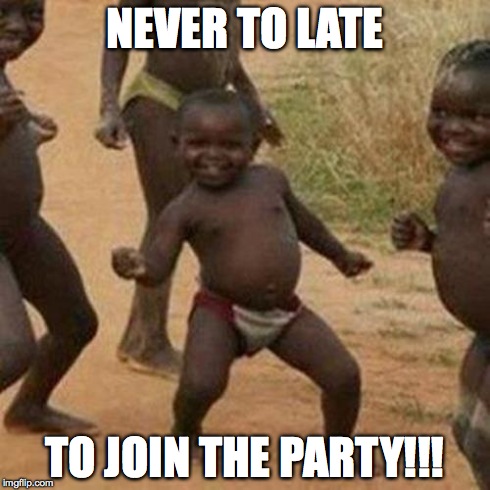 Third World Success Kid | NEVER TO LATE TO JOIN THE PARTY!!! | image tagged in memes,third world success kid | made w/ Imgflip meme maker