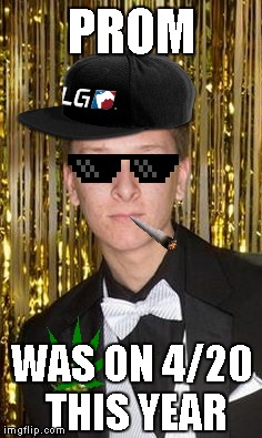 4/20 Prom dude | PROM WAS ON 4/20 THIS YEAR | image tagged in dank,mlg | made w/ Imgflip meme maker