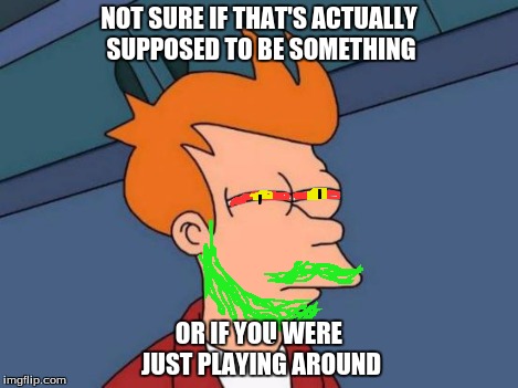 Futurama Fry Meme | NOT SURE IF THAT'S ACTUALLY SUPPOSED TO BE SOMETHING OR IF YOU WERE JUST PLAYING AROUND | image tagged in memes,futurama fry | made w/ Imgflip meme maker