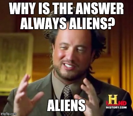 Ancient Aliens | WHY IS THE ANSWER ALWAYS ALIENS? ALIENS | image tagged in memes,ancient aliens | made w/ Imgflip meme maker