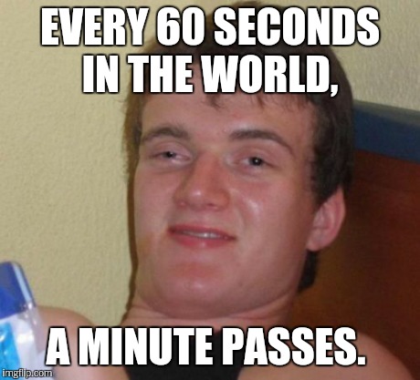 You can do it in 1:00 hour? I can do it in 60 minutes.  | EVERY 60 SECONDS IN THE WORLD, A MINUTE PASSES. | image tagged in memes,10 guy | made w/ Imgflip meme maker