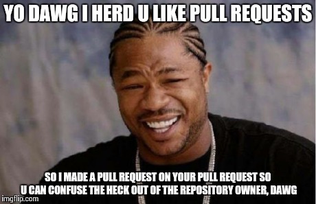 Yo Dawg Heard You | YO DAWG I HERD U LIKE PULL REQUESTS SO I MADE A PULL REQUEST ON YOUR PULL REQUEST SO U CAN CONFUSE THE HECK OUT OF THE REPOSITORY OWNER, DAW | image tagged in memes,github,pull request,funny | made w/ Imgflip meme maker