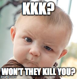 Skeptical Baby Meme | KKK? WON'T THEY KILL YOU? | image tagged in memes,skeptical baby | made w/ Imgflip meme maker