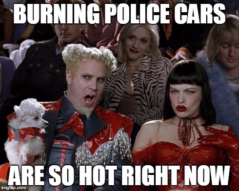 Mugatu So Hot Right Now | BURNING POLICE CARS ARE SO HOT RIGHT NOW | image tagged in memes,mugatu so hot right now | made w/ Imgflip meme maker