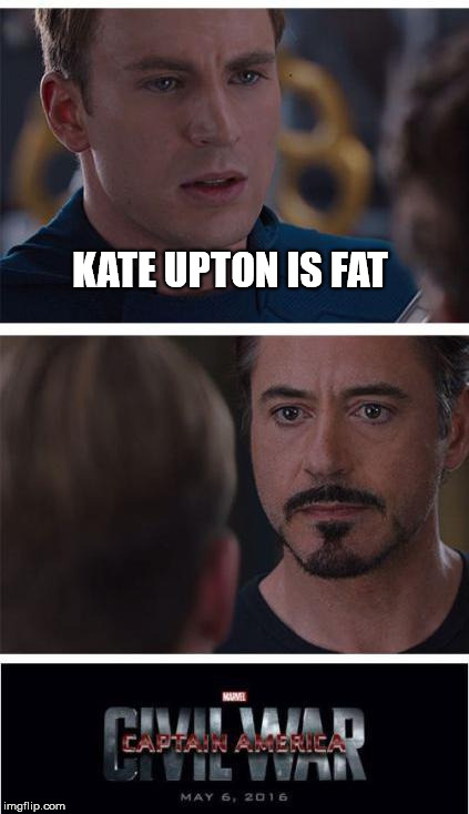 Captain America Civil War | KATE UPTON IS FAT | image tagged in captain america civil war | made w/ Imgflip meme maker