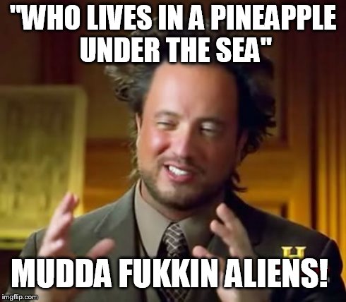 Ancient Aliens Meme | "WHO LIVES IN A PINEAPPLE UNDER THE SEA" MUDDA FUKKIN ALIENS! | image tagged in memes,ancient aliens | made w/ Imgflip meme maker