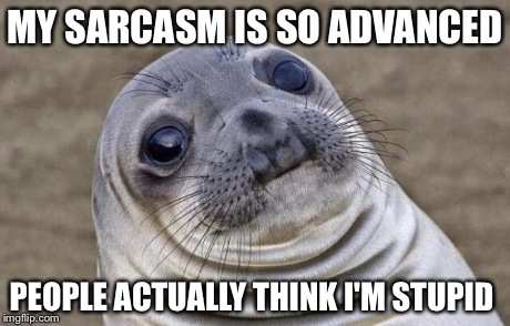 Awkward Moment Sealion | MY SARCASM IS SO ADVANCED PEOPLE ACTUALLY THINK I'M STUPID | image tagged in memes,awkward moment sealion | made w/ Imgflip meme maker