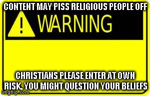 book cover item | CONTENT MAY PISS RELIGIOUS PEOPLE OFF CHRISTIANS PLEASE ENTER AT OWN RISK, YOU MIGHT QUESTION YOUR BELIEFS | image tagged in pictures,religion | made w/ Imgflip meme maker