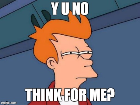 Futurama Fry Meme | Y U NO THINK FOR ME? | image tagged in memes,futurama fry | made w/ Imgflip meme maker