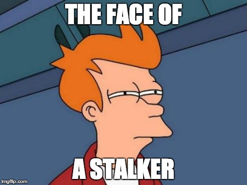 Futurama Fry | THE FACE OF A STALKER | image tagged in memes,futurama fry | made w/ Imgflip meme maker