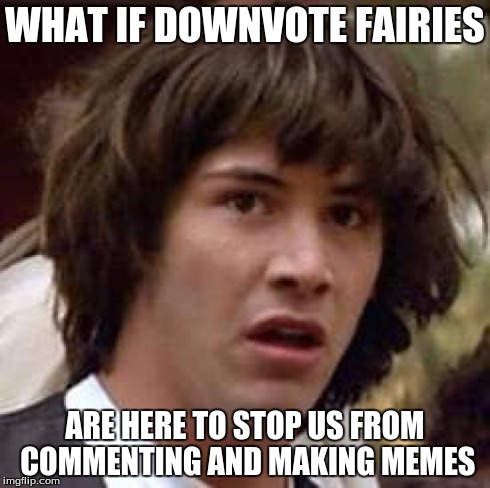 Conspiracy Keanu Meme | WHAT IF DOWNVOTE FAIRIES ARE HERE TO STOP US FROM COMMENTING AND MAKING MEMES | image tagged in memes,conspiracy keanu | made w/ Imgflip meme maker