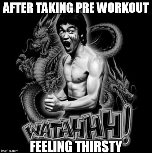 AFTER TAKING PRE WORKOUT | AFTER TAKING PRE WORKOUT FEELING THIRSTY | image tagged in brucelee,afterpwo,preworkout,pwo,aftertakingpwo | made w/ Imgflip meme maker