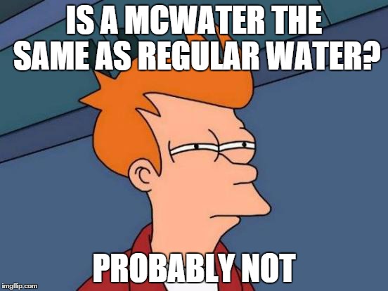 Futurama Fry Meme | IS A MCWATER THE SAME AS REGULAR WATER? PROBABLY NOT | image tagged in memes,futurama fry | made w/ Imgflip meme maker