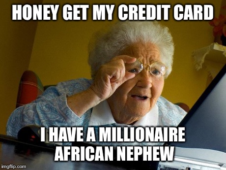 Grandma Finds The Internet | HONEY GET MY CREDIT CARD I HAVE A MILLIONAIRE AFRICAN NEPHEW | image tagged in memes,grandma finds the internet | made w/ Imgflip meme maker