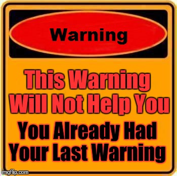 I WARNED YOU! | This Warning Will Not Help You You Already Had Your Last Warning | image tagged in memes,warning sign | made w/ Imgflip meme maker