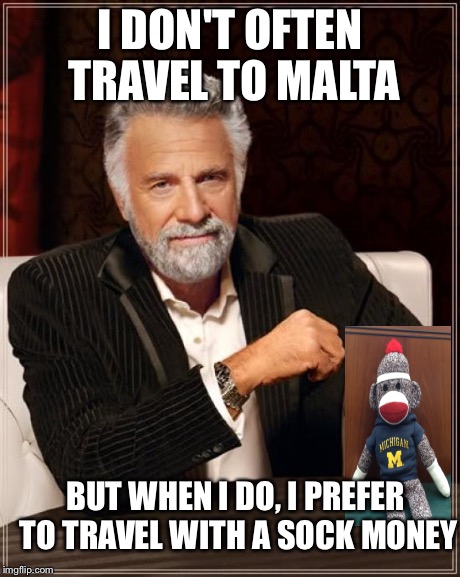 The Most Interesting Man In The World Meme | I DON'T OFTEN TRAVEL TO MALTA BUT WHEN I DO, I PREFER TO TRAVEL WITH A SOCK MONEY | image tagged in memes,the most interesting man in the world | made w/ Imgflip meme maker