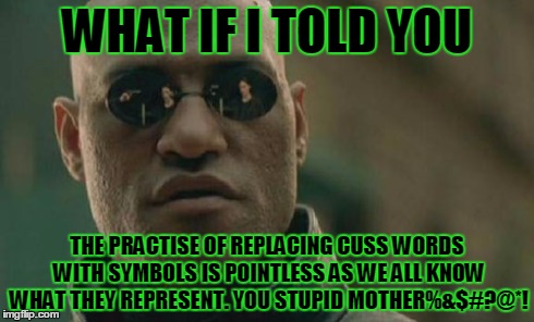 Matrix Morpheus | WHAT IF I TOLD YOU THE PRACTISE OF REPLACING CUSS WORDS WITH SYMBOLS IS POINTLESS AS WE ALL KNOW WHAT THEY REPRESENT. YOU STUPID MOTHER%&$#? | image tagged in memes,matrix morpheus | made w/ Imgflip meme maker