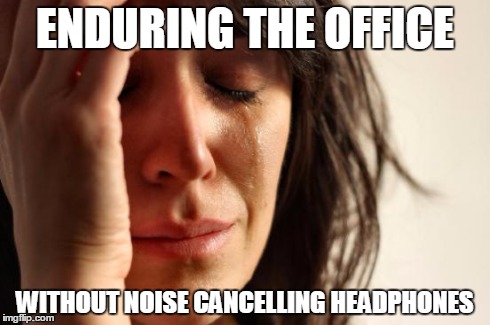 First World Problems Meme | ENDURING THE OFFICE WITHOUT NOISE CANCELLING HEADPHONES | image tagged in memes,first world problems | made w/ Imgflip meme maker