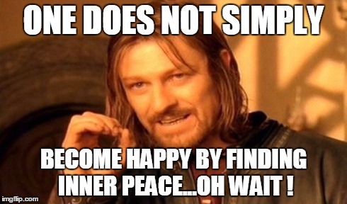 One Does Not Simply | ONE DOES NOT SIMPLY BECOME HAPPY BY FINDING INNER PEACE...OH WAIT ! | image tagged in memes,one does not simply | made w/ Imgflip meme maker