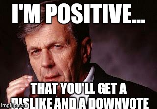 Positive Man | I'M POSITIVE... THAT YOU'LL GET A DISLIKE AND A DOWNVOTE | image tagged in positive man | made w/ Imgflip meme maker