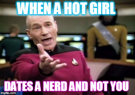 Picard Wtf Meme | WHEN A HOT GIRL DATES A NERD AND NOT YOU | image tagged in memes,picard wtf | made w/ Imgflip meme maker