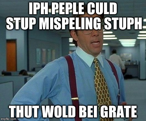 That Would Be Great | IPH PEPLE CULD STUP MISPELING STUPH THUT WOLD BEI GRATE | image tagged in memes,that would be great | made w/ Imgflip meme maker