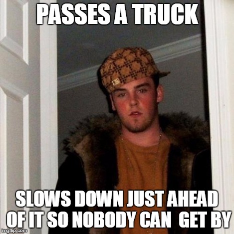 PASSES A TRUCK SLOWS DOWN JUST AHEAD OF IT SO NOBODY CAN  GET BY | image tagged in memes,scumbag steve | made w/ Imgflip meme maker