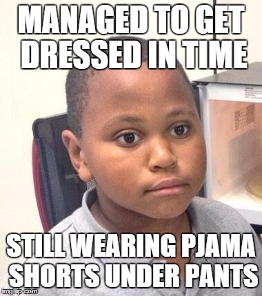 Minor Mistake Marvin Meme | MANAGED TO GET DRESSED IN TIME STILL WEARING PJAMA SHORTS UNDER PANTS | image tagged in memes,minor mistake marvin,AdviceAnimals | made w/ Imgflip meme maker