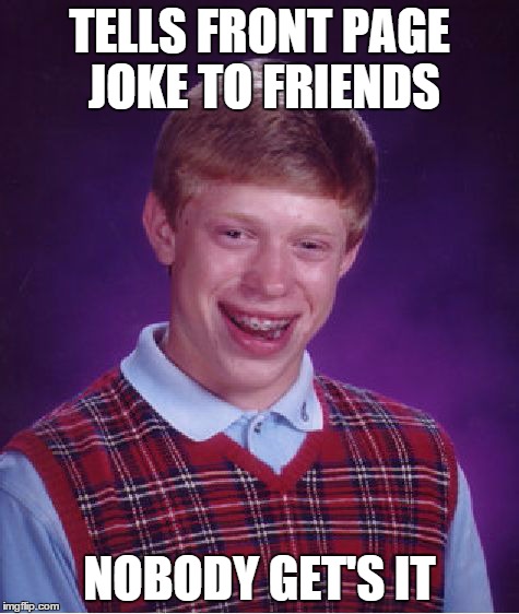 Bad Luck Brian | TELLS FRONT PAGE JOKE TO FRIENDS NOBODY GET'S IT | image tagged in memes,bad luck brian | made w/ Imgflip meme maker