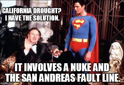 Lex luthor | CALIFORNIA DROUGHT? I HAVE THE SOLUTION. IT INVOLVES A NUKE AND THE SAN ANDREAS FAULT LINE. | image tagged in lex luthor | made w/ Imgflip meme maker