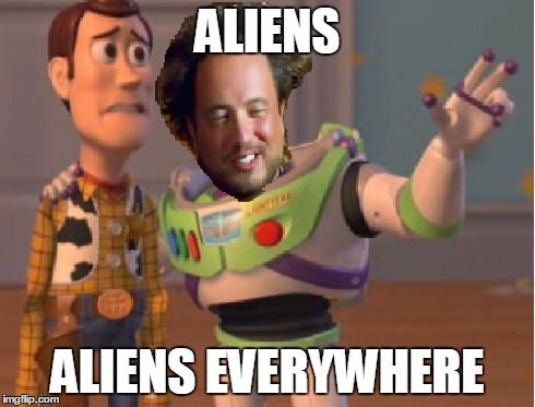 ALIENS ALIENS EVERYWHERE | image tagged in x x everywhere,ancient aliens | made w/ Imgflip meme maker