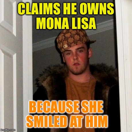 Scumbag Steve Meme | CLAIMS HE OWNS MONA LISA BECAUSE SHE SMILED AT HIM | image tagged in memes,scumbag steve | made w/ Imgflip meme maker