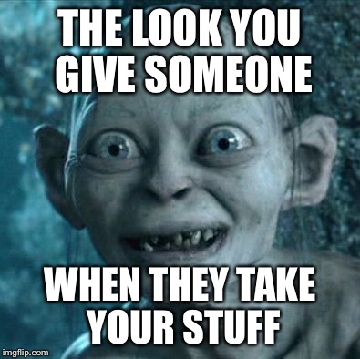 Gollum | THE LOOK YOU GIVE SOMEONE WHEN THEY TAKE YOUR STUFF | image tagged in memes,gollum | made w/ Imgflip meme maker