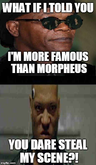 2015 Movie Star of The Year | WHAT IF I TOLD YOU I'M MORE FAMOUS THAN MORPHEUS YOU DARE STEAL MY SCENE?! | image tagged in matrix morpheus | made w/ Imgflip meme maker