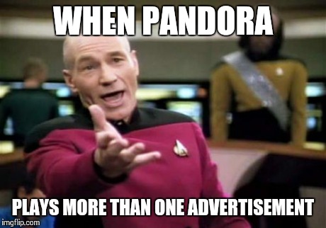 Picard Wtf | WHEN PANDORA PLAYS MORE THAN ONE ADVERTISEMENT | image tagged in memes,picard wtf | made w/ Imgflip meme maker