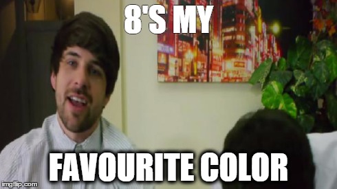 8'S MY FAVOURITE COLOR | image tagged in 8's my favourite color | made w/ Imgflip meme maker