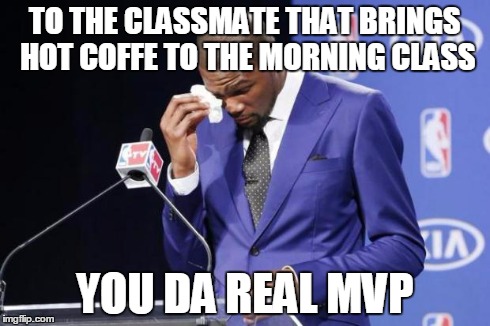 You The Real MVP 2 Meme | TO THE CLASSMATE THAT BRINGS HOT COFFE TO THE MORNING CLASS YOU DA REAL MVP | image tagged in memes,you the real mvp 2 | made w/ Imgflip meme maker