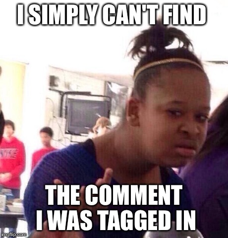 Black Girl Wat | I SIMPLY CAN'T FIND THE COMMENT I WAS TAGGED IN | image tagged in memes,black girl wat | made w/ Imgflip meme maker