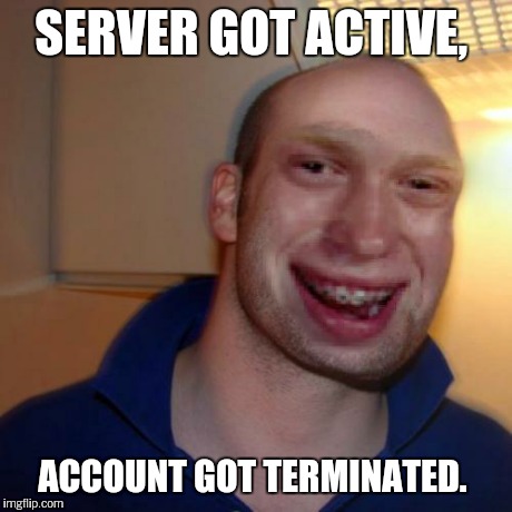 Bad luck good guy greg | SERVER GOT ACTIVE, ACCOUNT GOT TERMINATED. | image tagged in bad luck good guy greg | made w/ Imgflip meme maker