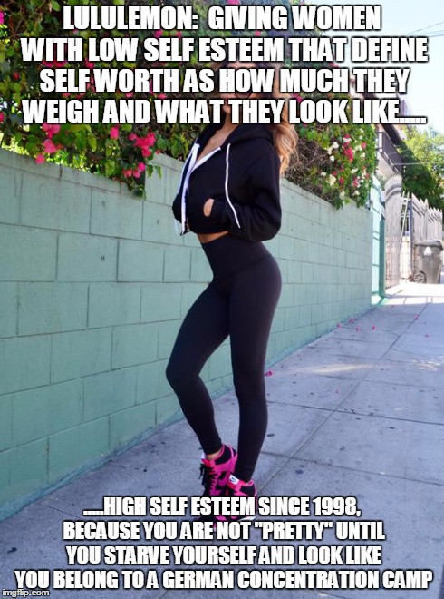 LULULEMON:  GIVING WOMEN WITH LOW SELF ESTEEM THAT DEFINE SELF WORTH AS HOW MUCH THEY WEIGH AND WHAT THEY LOOK LIKE..... .....HIGH SELF ESTE | image tagged in lululemon | made w/ Imgflip meme maker
