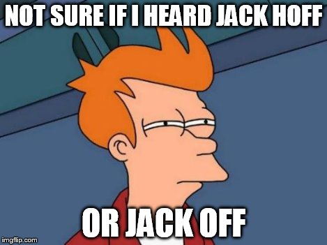 NOT SURE IF I HEARD JACK HOFF OR JACK OFF | image tagged in memes,futurama fry | made w/ Imgflip meme maker