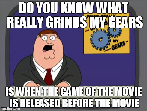 Peter Griffin News Meme | DO YOU KNOW WHAT REALLY GRINDS MY GEARS IS WHEN THE GAME OF THE MOVIE IS RELEASED BEFORE THE MOVIE | image tagged in memes,peter griffin news | made w/ Imgflip meme maker