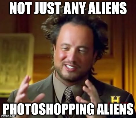 Ancient Aliens Meme | NOT JUST ANY ALIENS PHOTOSHOPPING ALIENS | image tagged in memes,ancient aliens | made w/ Imgflip meme maker