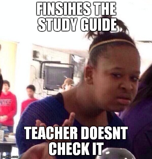Black Girl Wat | FINSIHES THE STUDY GUIDE TEACHER DOESNT CHECK IT | image tagged in memes,black girl wat | made w/ Imgflip meme maker