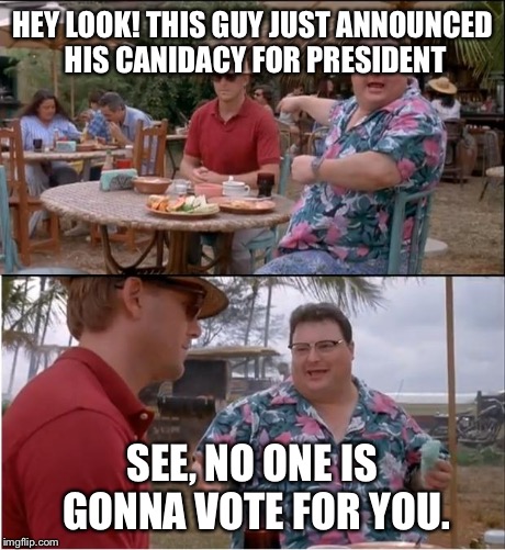 See Nobody Cares Meme | HEY LOOK! THIS GUY JUST ANNOUNCED HIS CANIDACY FOR PRESIDENT SEE, NO ONE IS GONNA VOTE FOR YOU. | image tagged in memes,see nobody cares | made w/ Imgflip meme maker